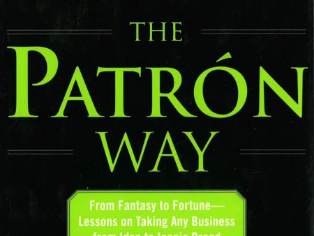 The Patron Way: From Fantasy to Fortune - Lessons On Taking Any Business From Idea to Iconic Brand Sale